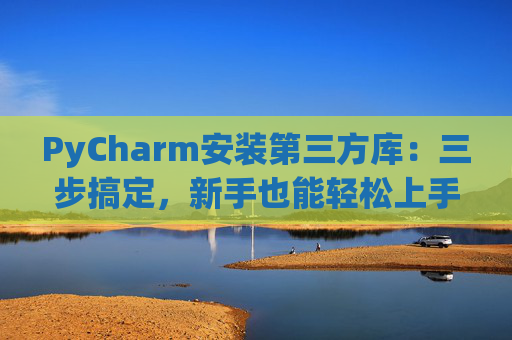 PyCharm安装第三方库：三步搞定，新手也能轻松上手