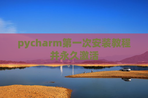 pycharm第一次安装教程并永久激活